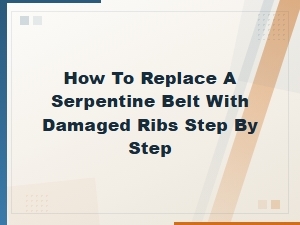 Step-By-Step Guide to Replacing a Damaged Serpentine Belt