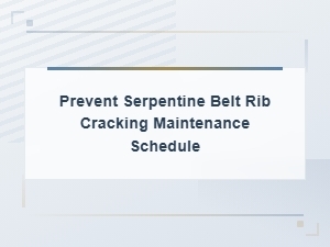 Serpentine Belt Maintenance Schedule to Prevent Rib Cracking
