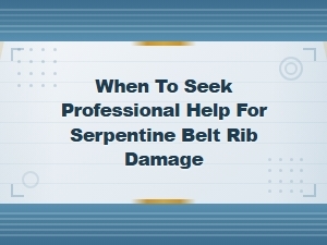 When to Seek Professional Help for Serpentine Belt Rib Damage