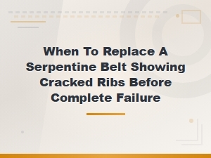 When to Replace a Serpentine Belt: Signs of Cracked Ribs Before Failure